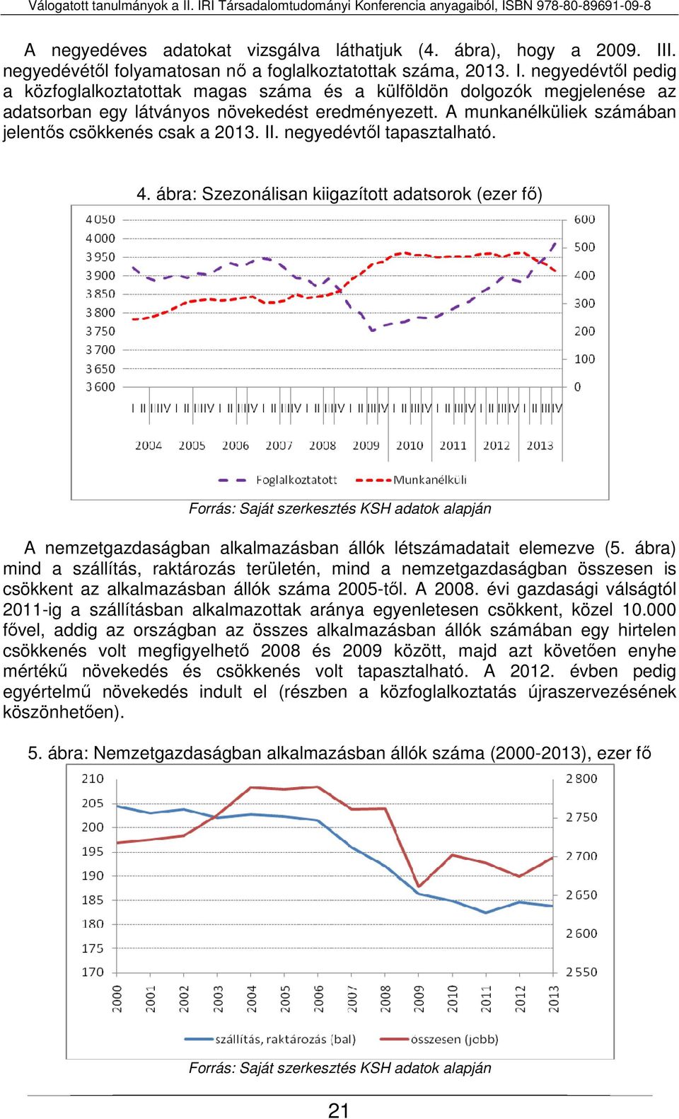 negyedévtől pedig a közfoglalkoztatottak magas száma és a külföldön dolgozók megjelenése az adatsorban egy látványos növekedést eredményezett. A munkanélküliek számában jelentős csökkenés csak a 2013.