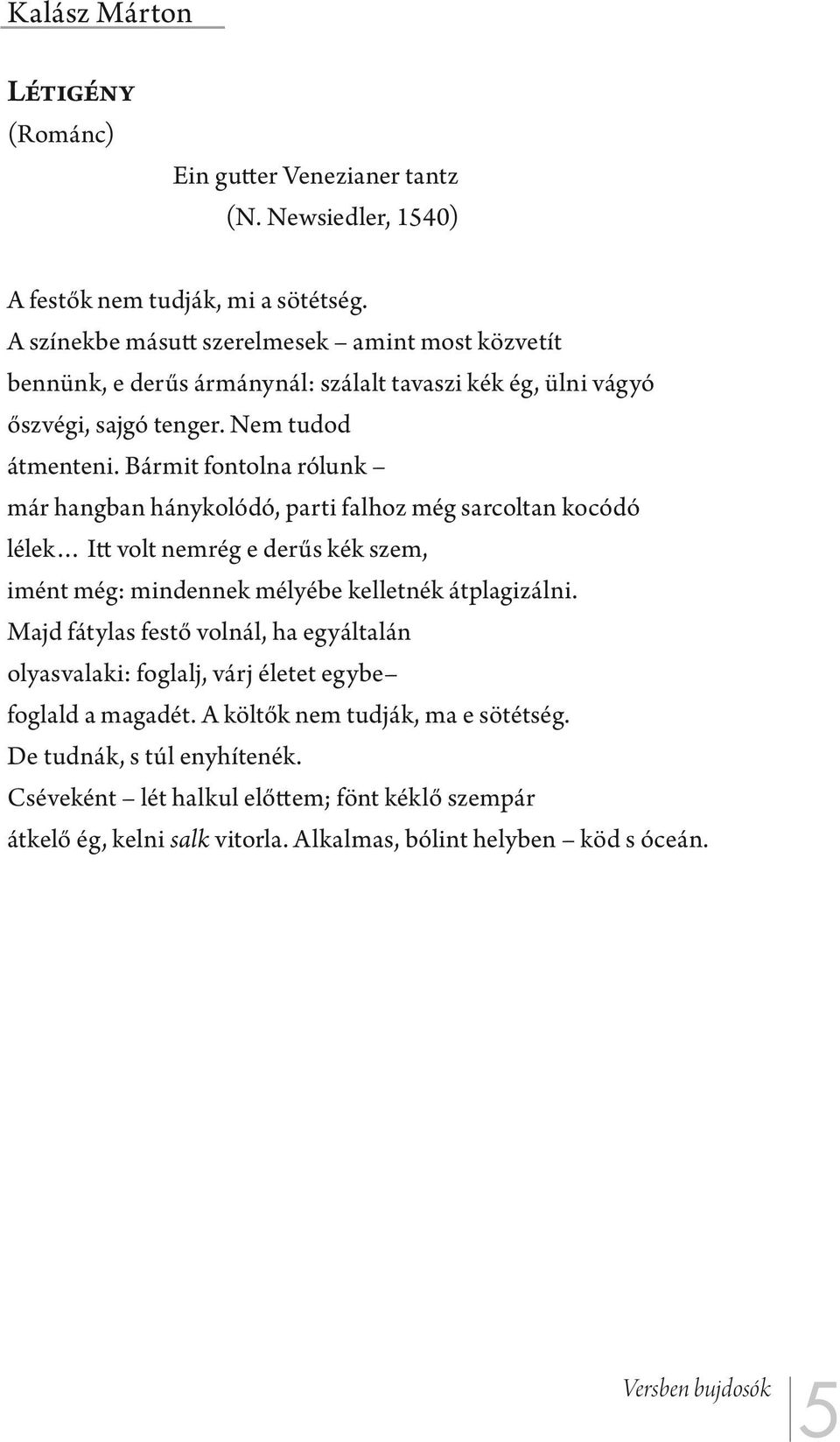 Bármit fontolna rólunk már hangban hánykolódó, parti falhoz még sarcoltan kocódó lélek Itt volt nemrég e derűs kék szem, imént még: mindennek mélyébe kelletnék átplagizálni.