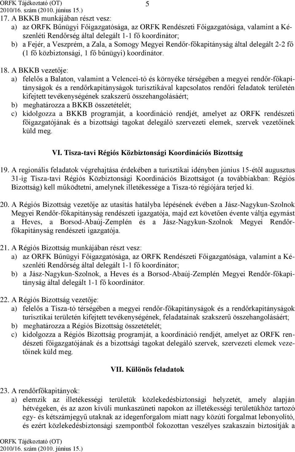 A BKKB vezetője: a) felelős a Balaton, valamint a Velencei-tó és környéke térségében a megyei rendőr-főkapitányságok és a rendőrkapitányságok turisztikával kapcsolatos rendőri feladatok területén