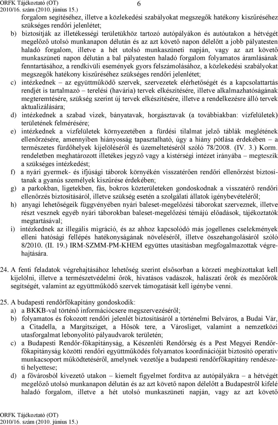 délután a bal pályatesten haladó forgalom folyamatos áramlásának fenntartásához, a rendkívüli események gyors felszámolásához, a közlekedési szabályokat megszegők hatékony kiszűréséhez szükséges