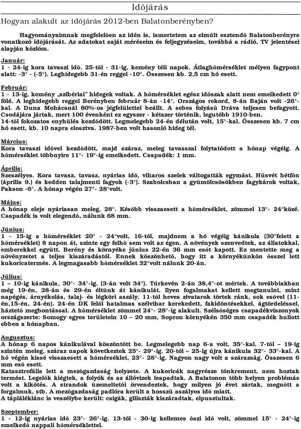 Átlaghőmérséklet mélyen fagypont alatt: 3 ( 5 ). Leghidegebb 31 én reggel 10. Összesen kb. 2,5 cm hó esett. Február: 1 13 ig, kemény szibériai hidegek voltak.