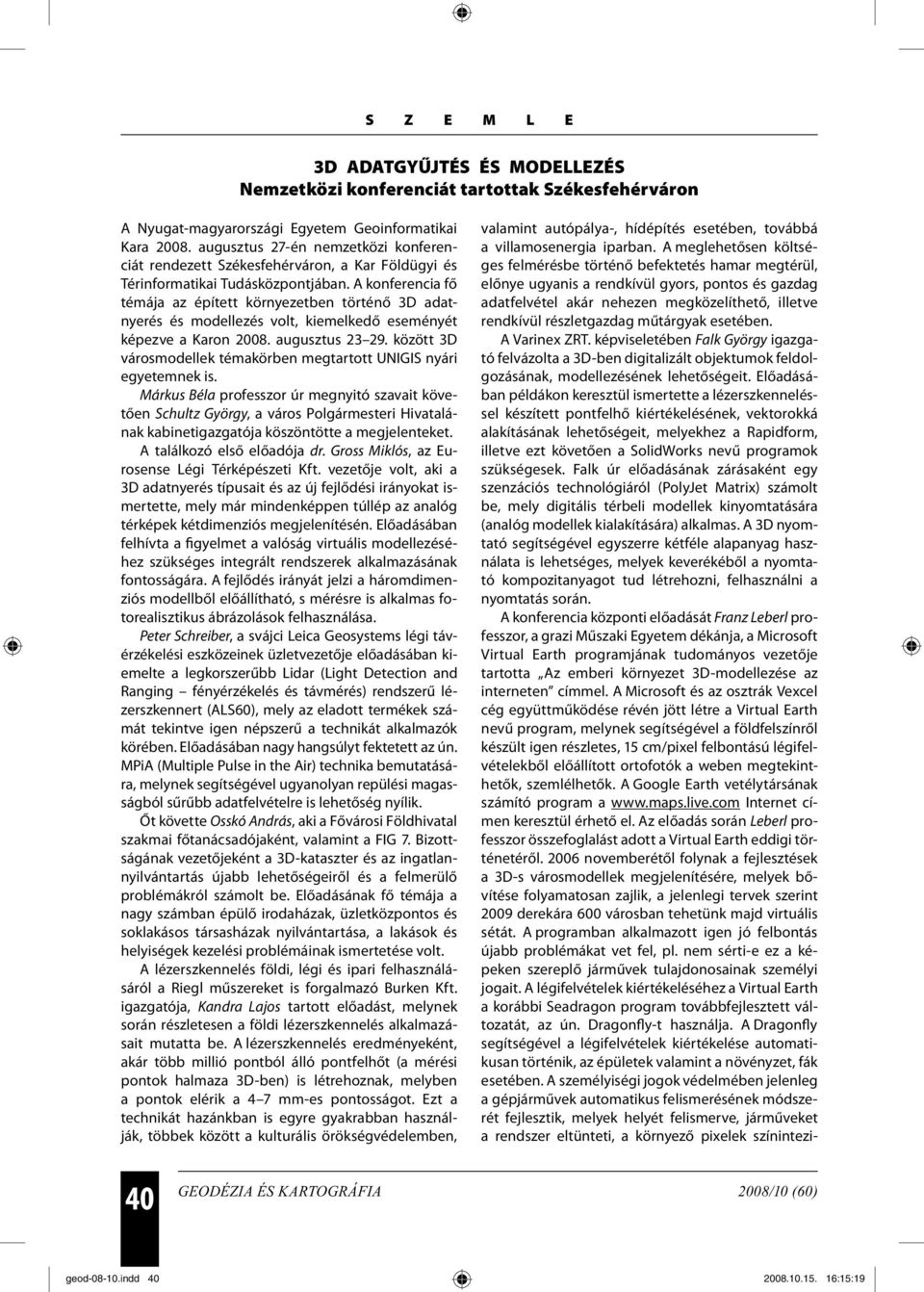 A konferencia fő témája az épített környezetben történő 3D adatnyerés és modellezés volt, kiemelkedő eseményét képezve a Karon 2008. augusztus 23 29.