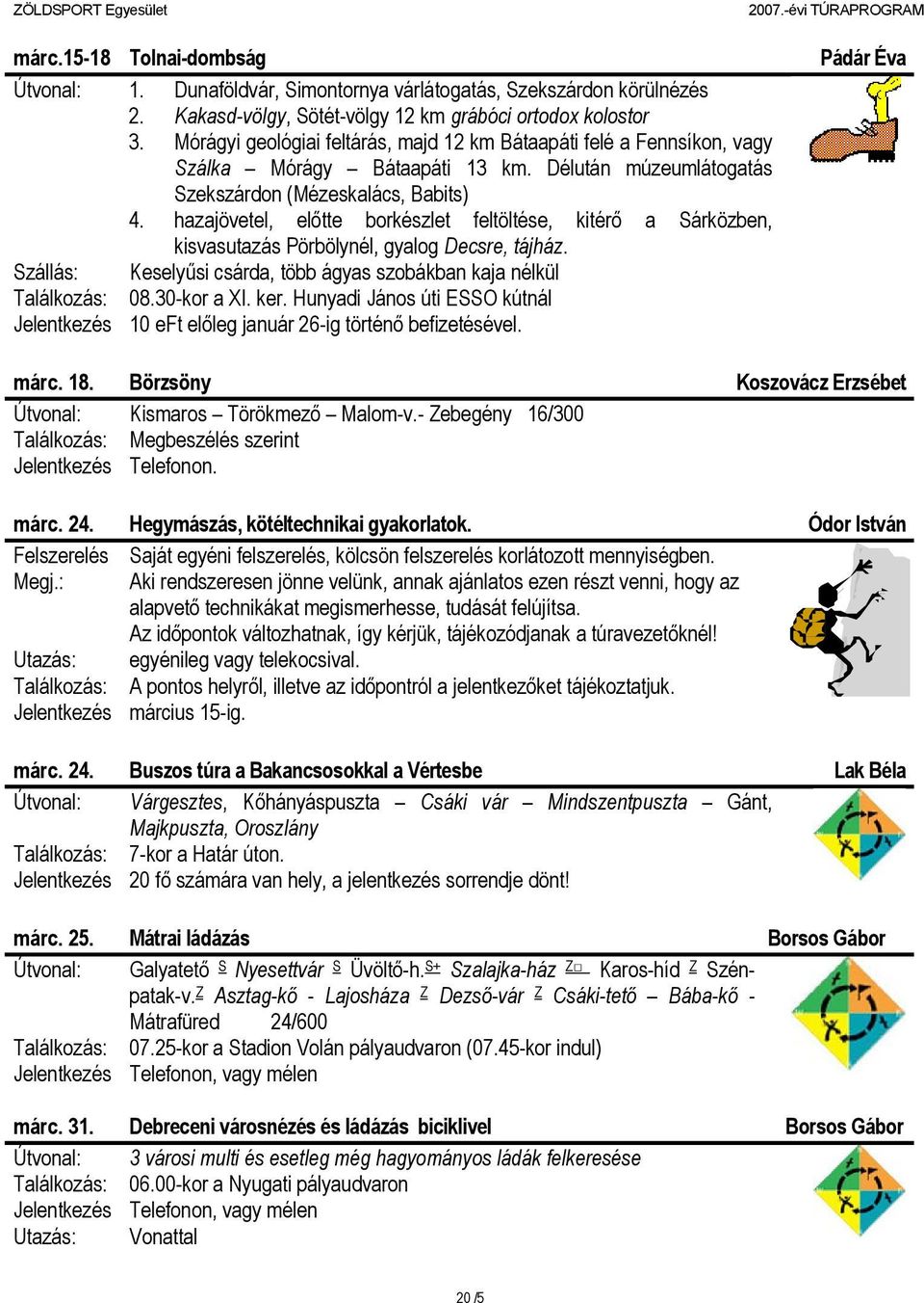 hazajövetel, előtte borkészlet feltöltése, kitérő a Sárközben, kisvasutazás Pörbölynél, gyalog Decsre, tájház. Szállás: Keselyűsi csárda, több ágyas szobákban kaja nélkül Találkozás: 08.30-kor a XI.