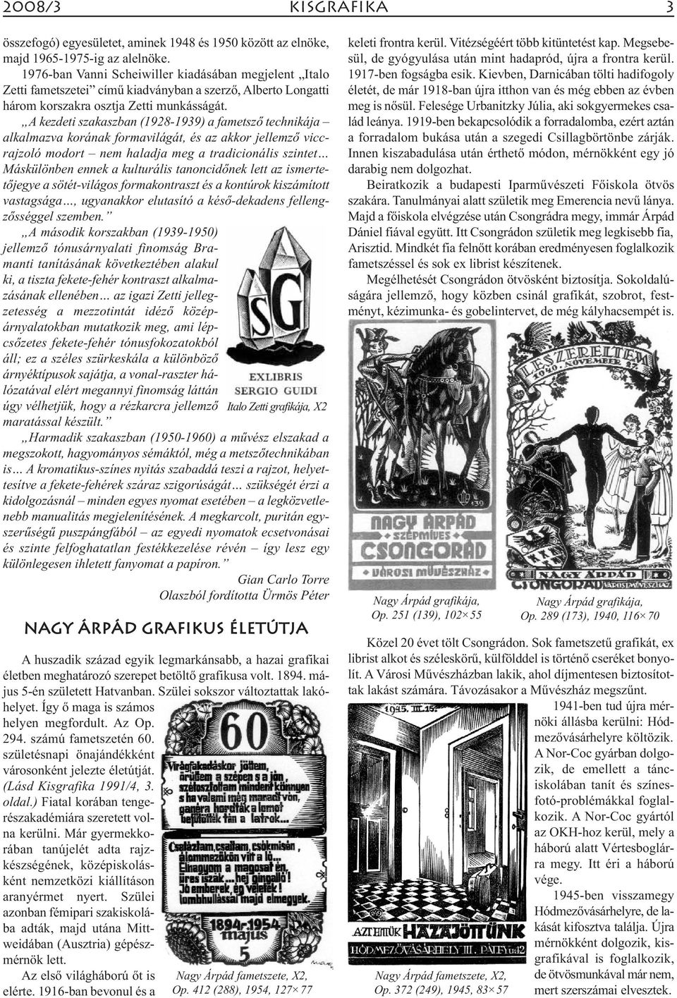 A kezdeti szakaszban (1928-1939) a fametsző technikája alkalmazva korának formavilágát, és az akkor jellemző vicc - rajzo ló modort nem haladja meg a tradicionális szintet Máskülönben ennek a