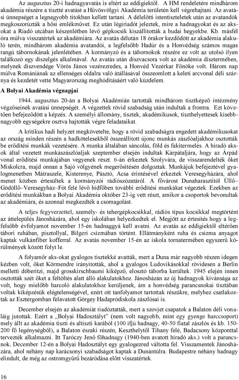 Ez után légiriadót jeleztek, mire a hadnagyokat és az aksokat a Riadó utcában készenlétben lévő gépkocsik kiszállították a budai hegyekbe. Kb. másfél óra múlva visszatértek az akadémiára.