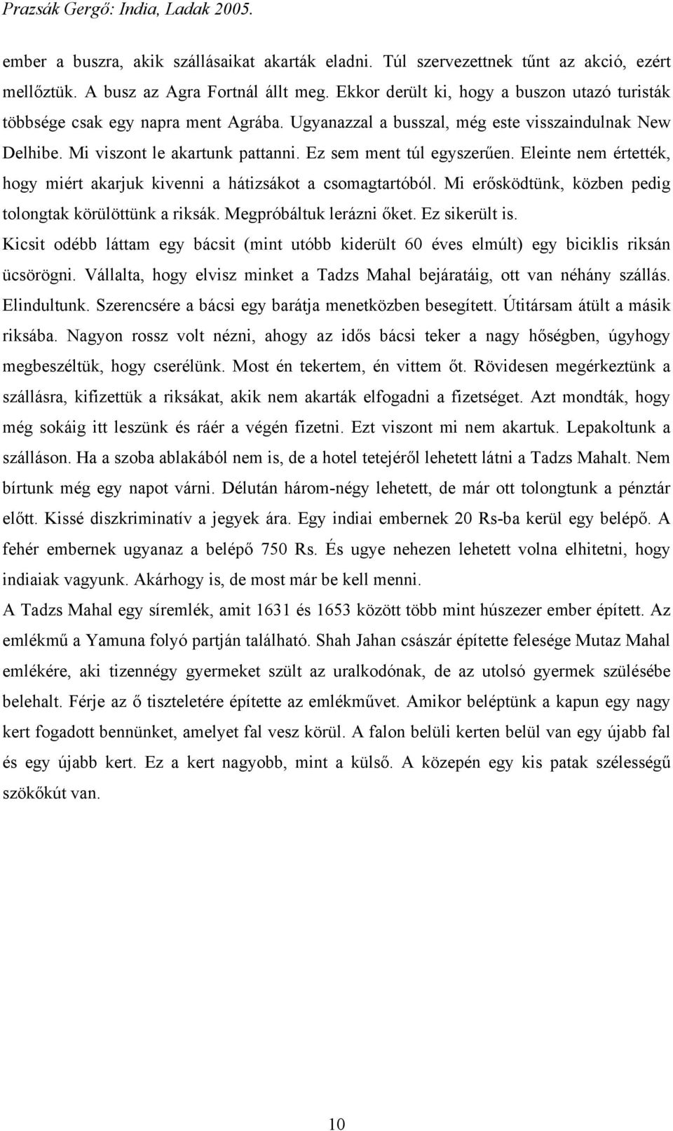 Ez sem ment túl egyszerűen. Eleinte nem értették, hogy miért akarjuk kivenni a hátizsákot a csomagtartóból. Mi erősködtünk, közben pedig tolongtak körülöttünk a riksák. Megpróbáltuk lerázni őket.