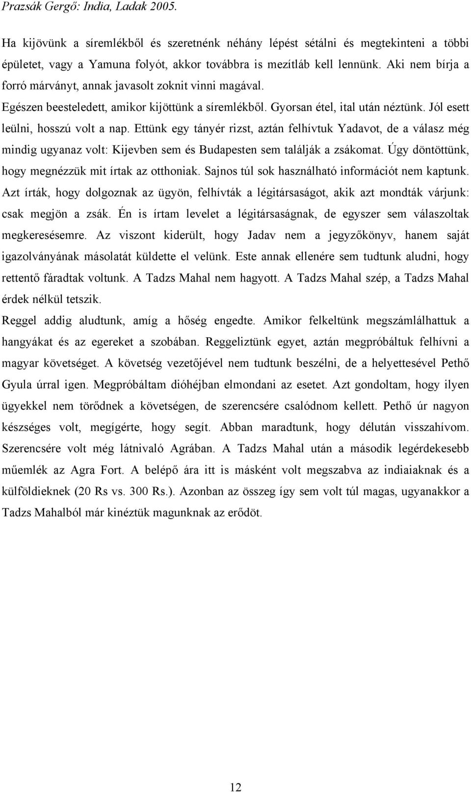 Ettünk egy tányér rizst, aztán felhívtuk Yadavot, de a válasz még mindig ugyanaz volt: Kijevben sem és Budapesten sem találják a zsákomat. Úgy döntöttünk, hogy megnézzük mit írtak az otthoniak.