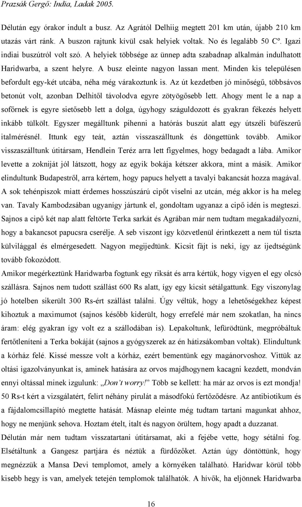 Minden kis településen befordult egy-két utcába, néha még várakoztunk is. Az út kezdetben jó minőségű, többsávos betonút volt, azonban Delhitől távolodva egyre zötyögősebb lett.