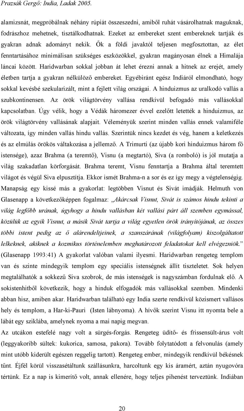 Ők a földi javaktól teljesen megfosztottan, az élet fenntartásához minimálisan szükséges eszközökkel, gyakran magányosan élnek a Himalája láncai között.