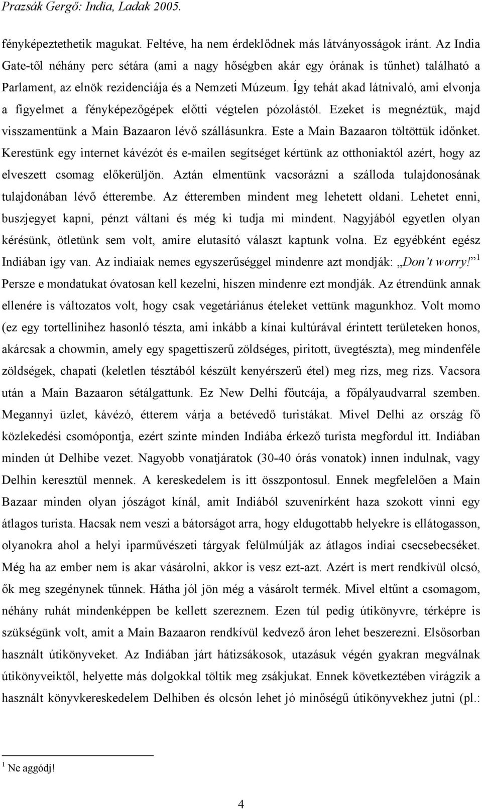 Így tehát akad látnivaló, ami elvonja a figyelmet a fényképezőgépek előtti végtelen pózolástól. Ezeket is megnéztük, majd visszamentünk a Main Bazaaron lévő szállásunkra.