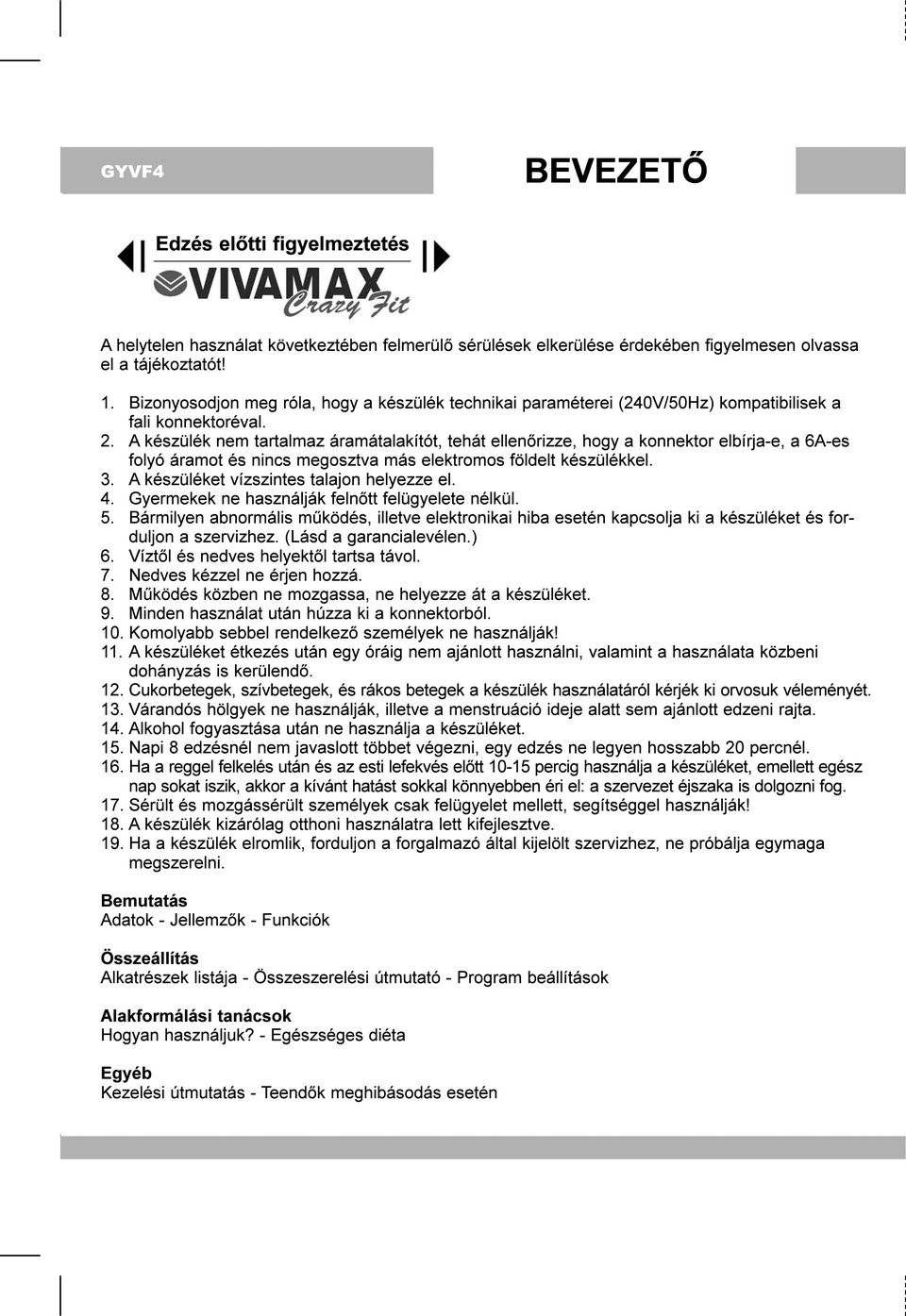 A készülék nem tartalmaz áramátalakítót, tehát ellenõrizze, hogy a konnektor elbírja-e, a 6A-es folyó áramot és nincs megosztva más elektromos földelt készülékkel. 3.