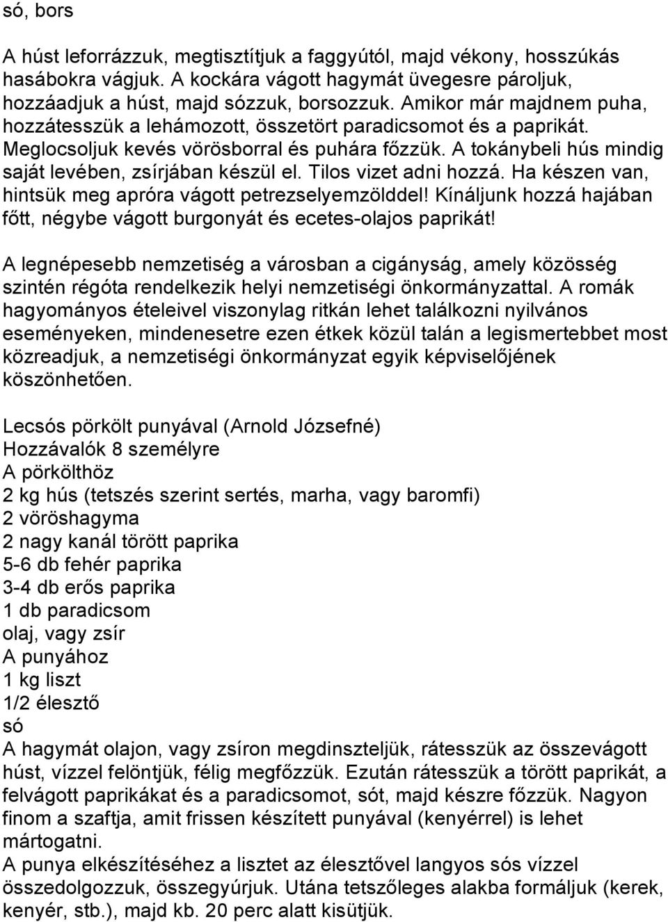 Tilos vizet adni hozzá. Ha készen van, hintsük meg apróra vágott petrezselyemzölddel! Kínáljunk hozzá hajában főtt, négybe vágott burgonyát és ecetes-olajos paprikát!