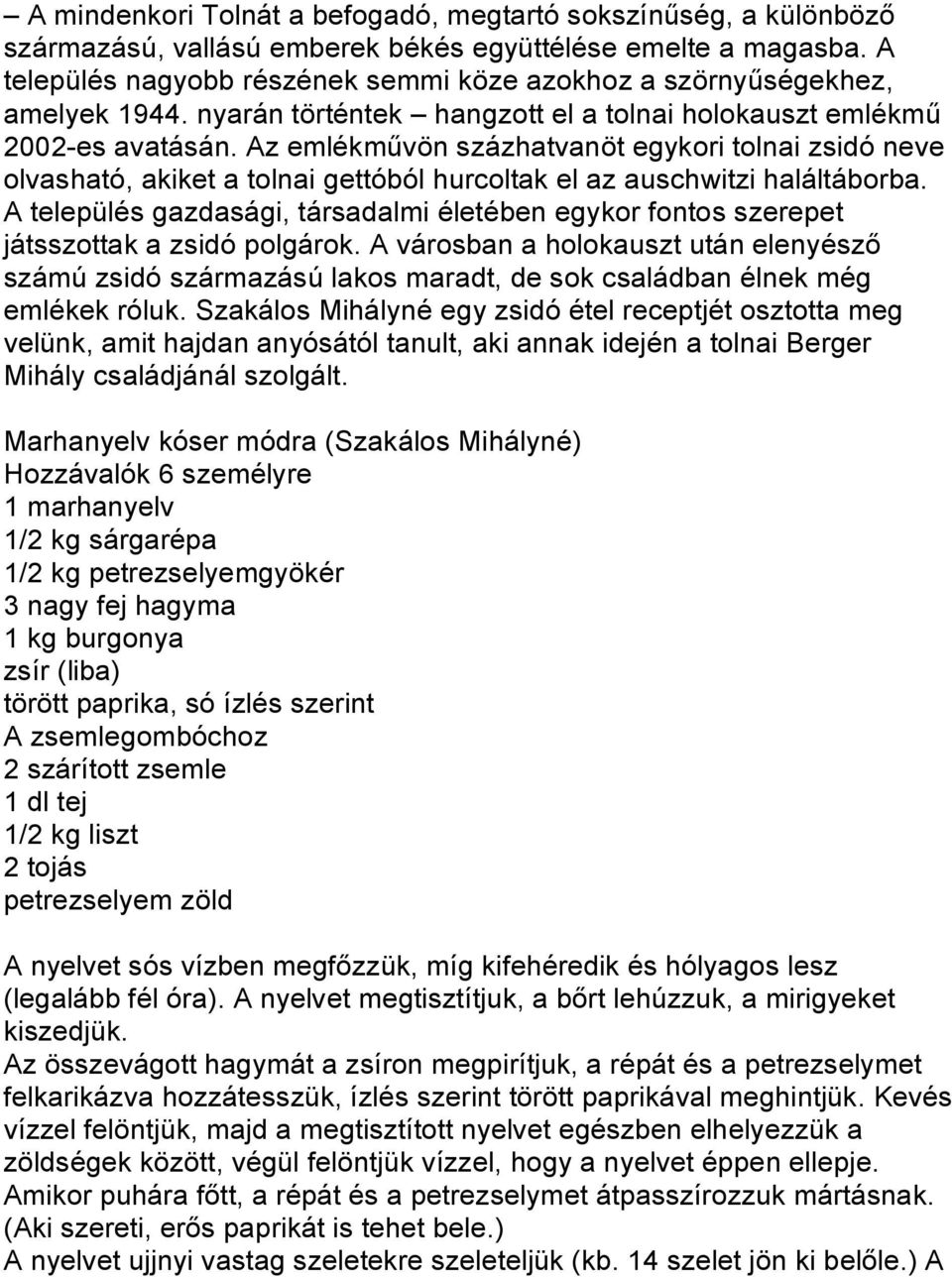 Az emlékművön százhatvanöt egykori tolnai zsidó neve olvasható, akiket a tolnai gettóból hurcoltak el az auschwitzi haláltáborba.