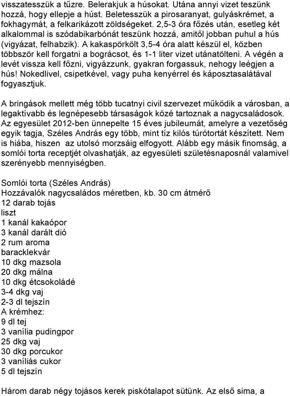 A kakaspörkölt 3,5-4 óra alatt készül el, közben többször kell forgatni a bográcsot, és 1-1 liter vizet utánatölteni.