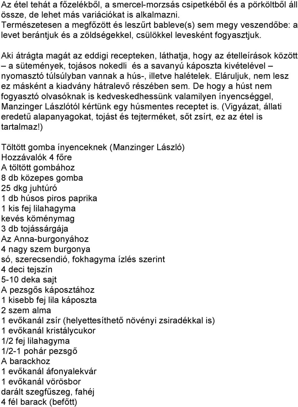 Aki átrágta magát az eddigi recepteken, láthatja, hogy az ételleírások között a sütemények, tojásos nokedli és a savanyú káposzta kivételével nyomasztó túlsúlyban vannak a hús-, illetve halételek.