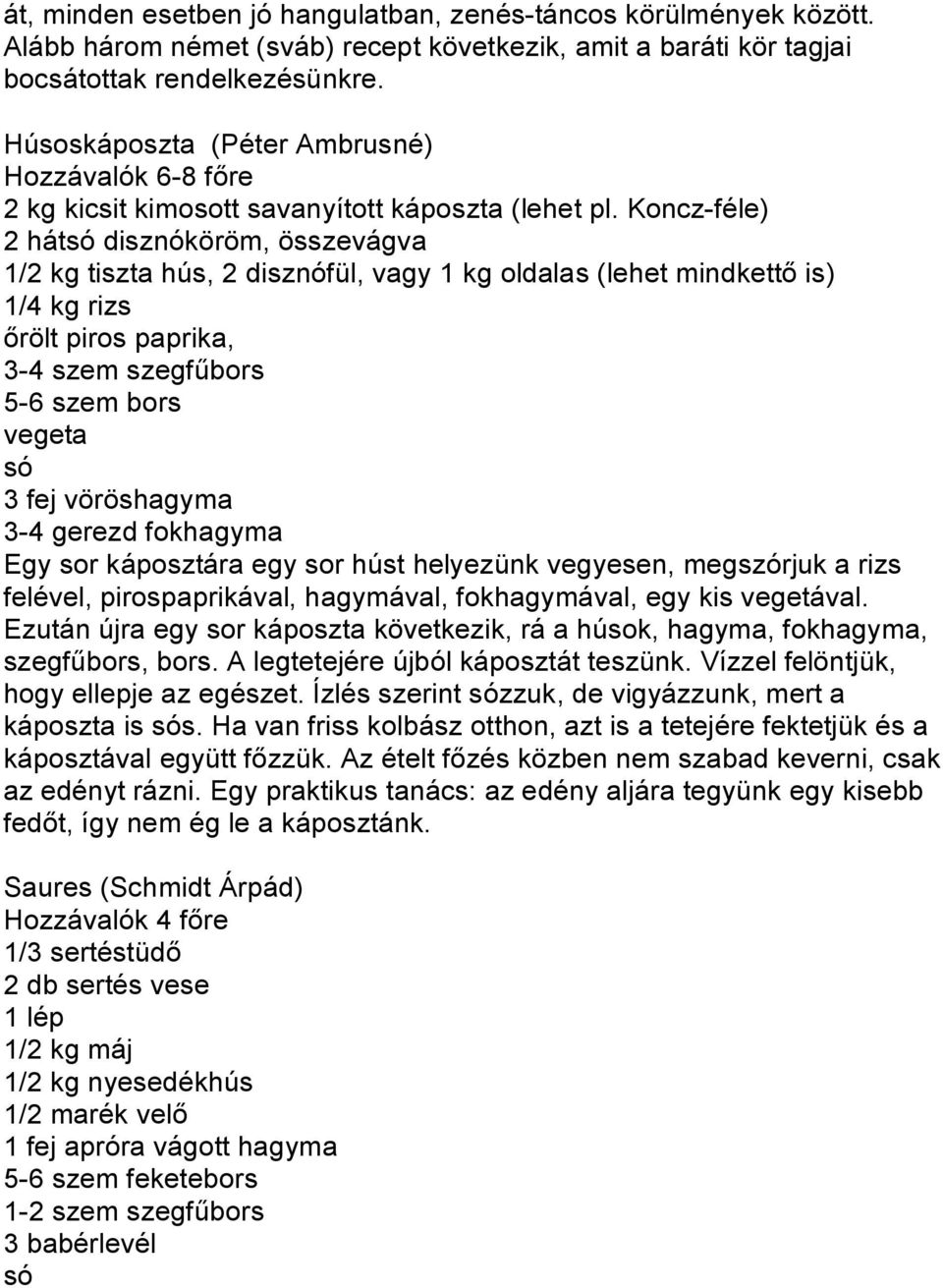 Koncz-féle) 2 hátsó disznóköröm, összevágva 1/2 kg tiszta hús, 2 disznófül, vagy 1 kg oldalas (lehet mindkettő is) 1/4 kg rizs őrölt piros paprika, 3-4 szem szegfűbors 5-6 szem bors vegeta só 3 fej