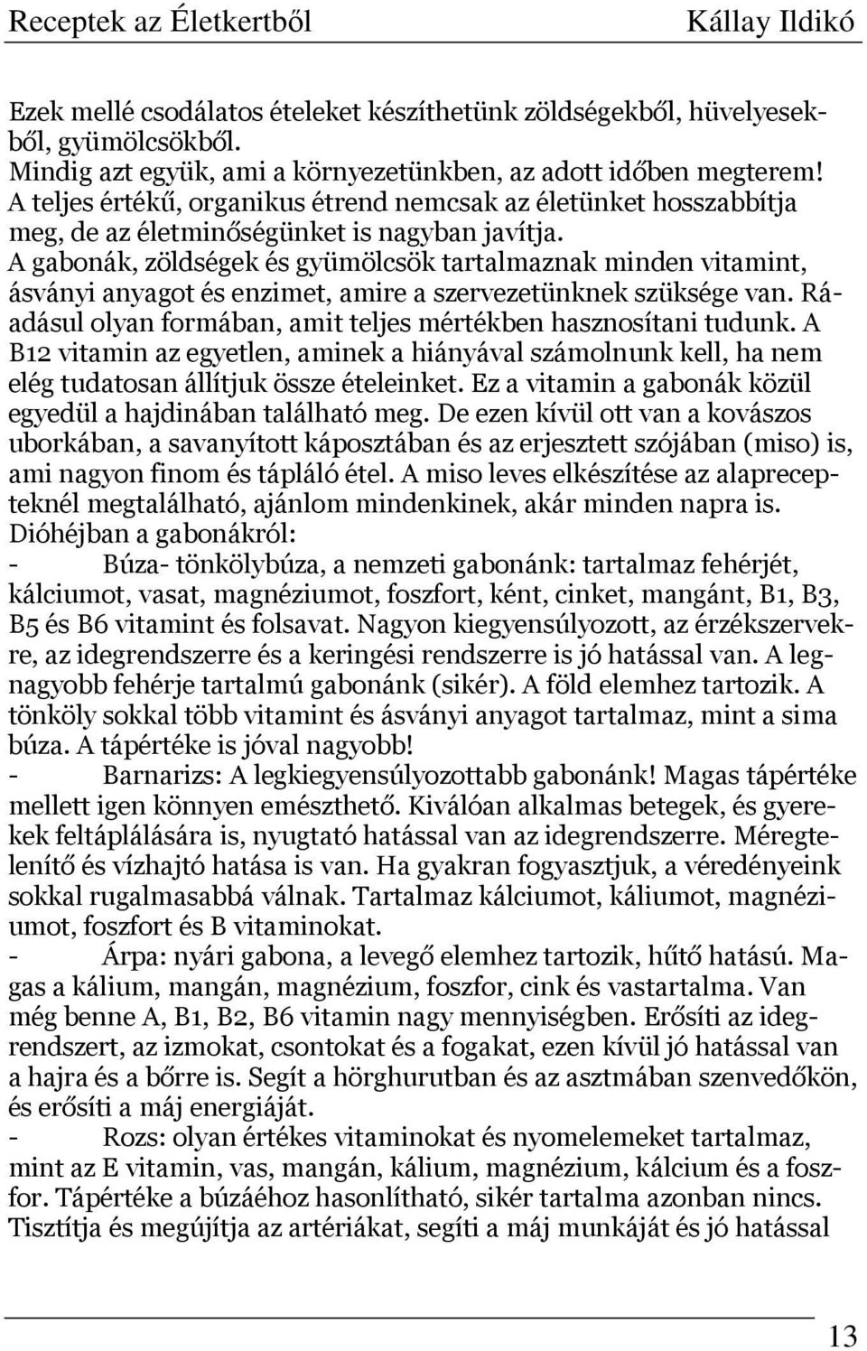 A gabonák, zöldségek és gyümölcsök tartalmaznak minden vitamint, ásványi anyagot és enzimet, amire a szervezetünknek szüksége van. Ráadásul olyan formában, amit teljes mértékben hasznosítani tudunk.