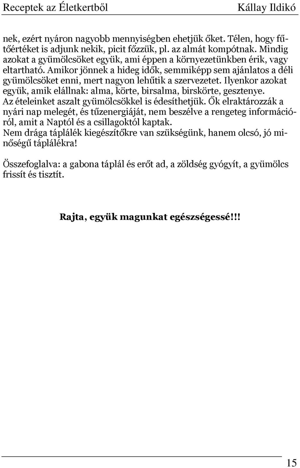 Ilyenkor azokat együk, amik elállnak: alma, körte, birsalma, birskörte, gesztenye. Az ételeinket aszalt gyümölcsökkel is édesíthetjük.