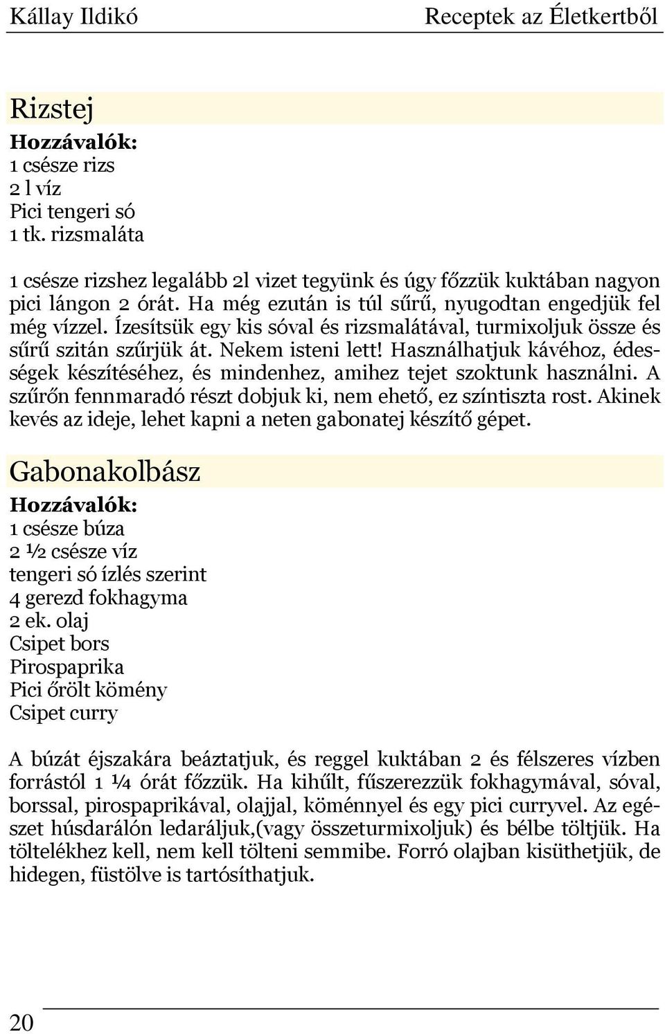 Használhatjuk kávéhoz, édességek készítéséhez, és mindenhez, amihez tejet szoktunk használni. A szűrőn fennmaradó részt dobjuk ki, nem ehető, ez színtiszta rost.