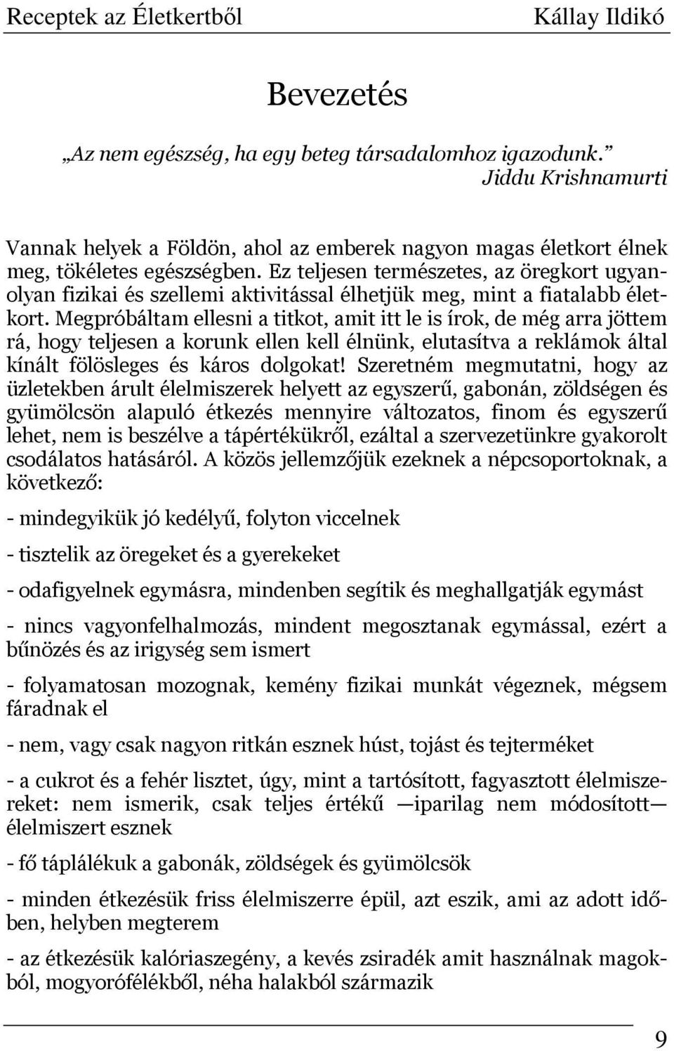 Megpróbáltam ellesni a titkot, amit itt le is írok, de még arra jöttem rá, hogy teljesen a korunk ellen kell élnünk, elutasítva a reklámok által kínált fölösleges és káros dolgokat!