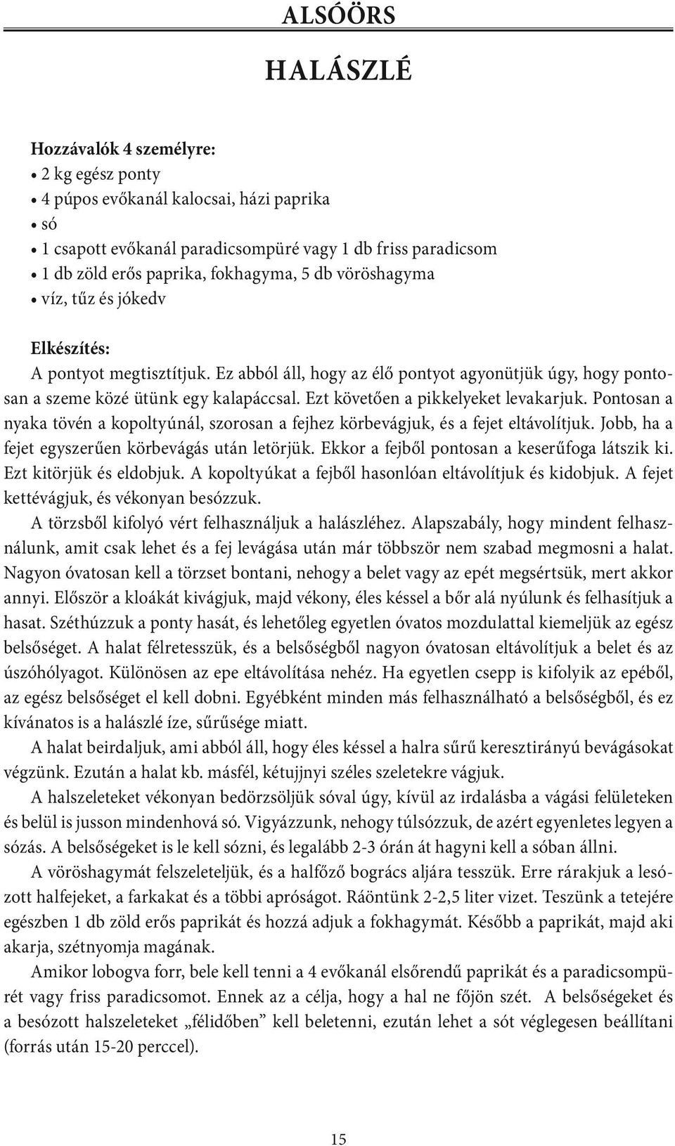 Ezt követően a pikkelyeket levakarjuk. Pontosan a nyaka tövén a kopoltyúnál, szorosan a fejhez körbevágjuk, és a fejet eltávolítjuk. Jobb, ha a fejet egyszerűen körbevágás után letörjük.