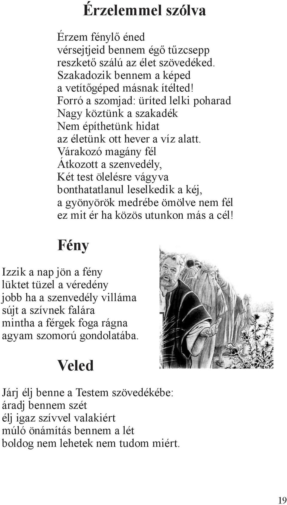 Várakozó magány fél Átkozott a szenvedély, Két test ölelésre vágyva bonthatatlanul leselkedik a kéj, a gyönyörök medrébe ömölve nem fél ez mit ér ha közös utunkon más a cél!