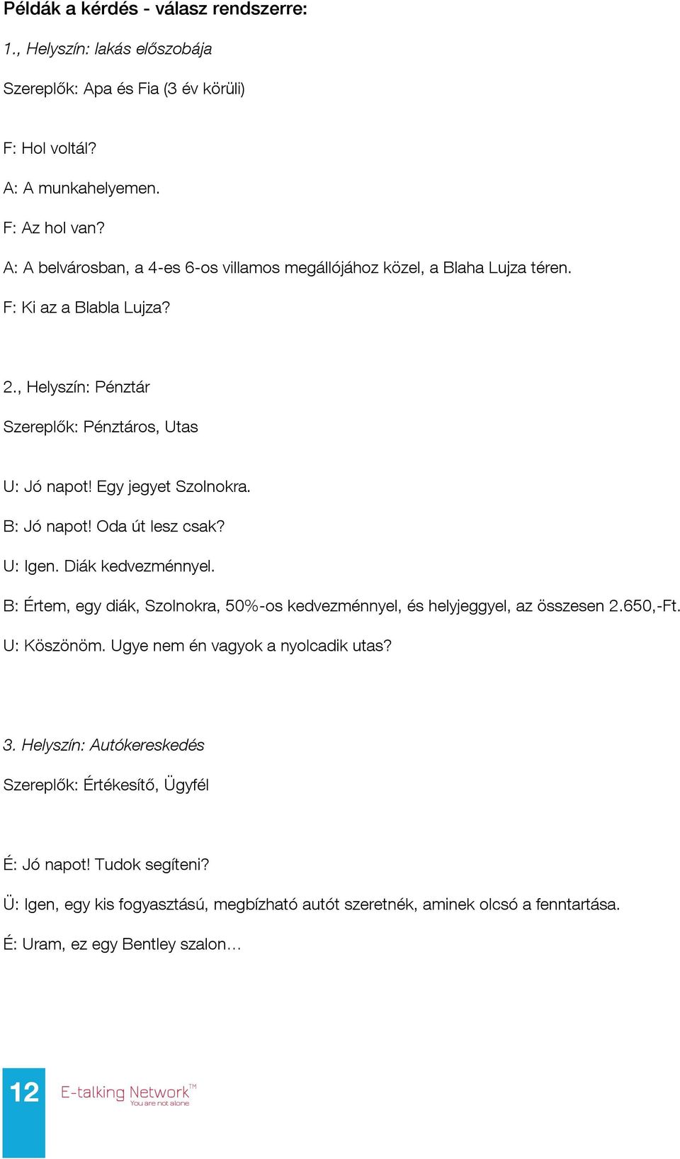 B: Jó napot! Oda út lesz csak? U: Igen. Diák kedvezménnyel. B: Értem, egy diák, Szolnokra, 50%-os kedvezménnyel, és helyjeggyel, az összesen 2.650,-Ft. U: Köszönöm.