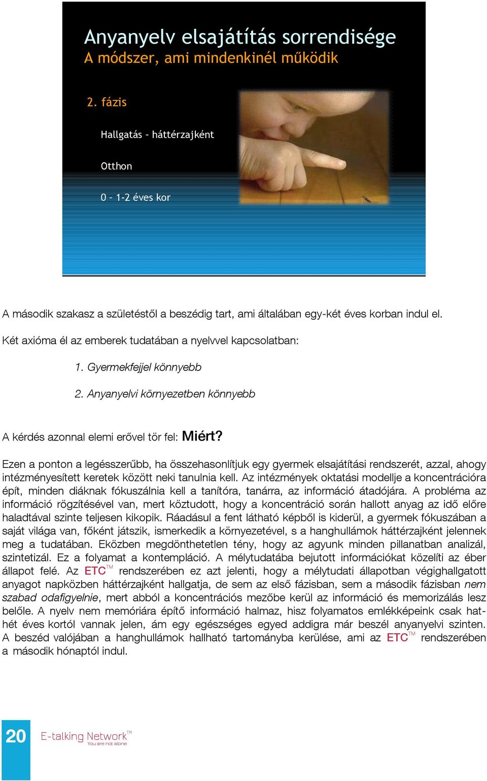 Két axióma él az emberek tudatában a nyelvvel kapcsolatban: 1. Gyermekfejjel könnyebb 2. Anyanyelvi környezetben könnyebb A kérdés azonnal elemi erővel tör fel: Miért?