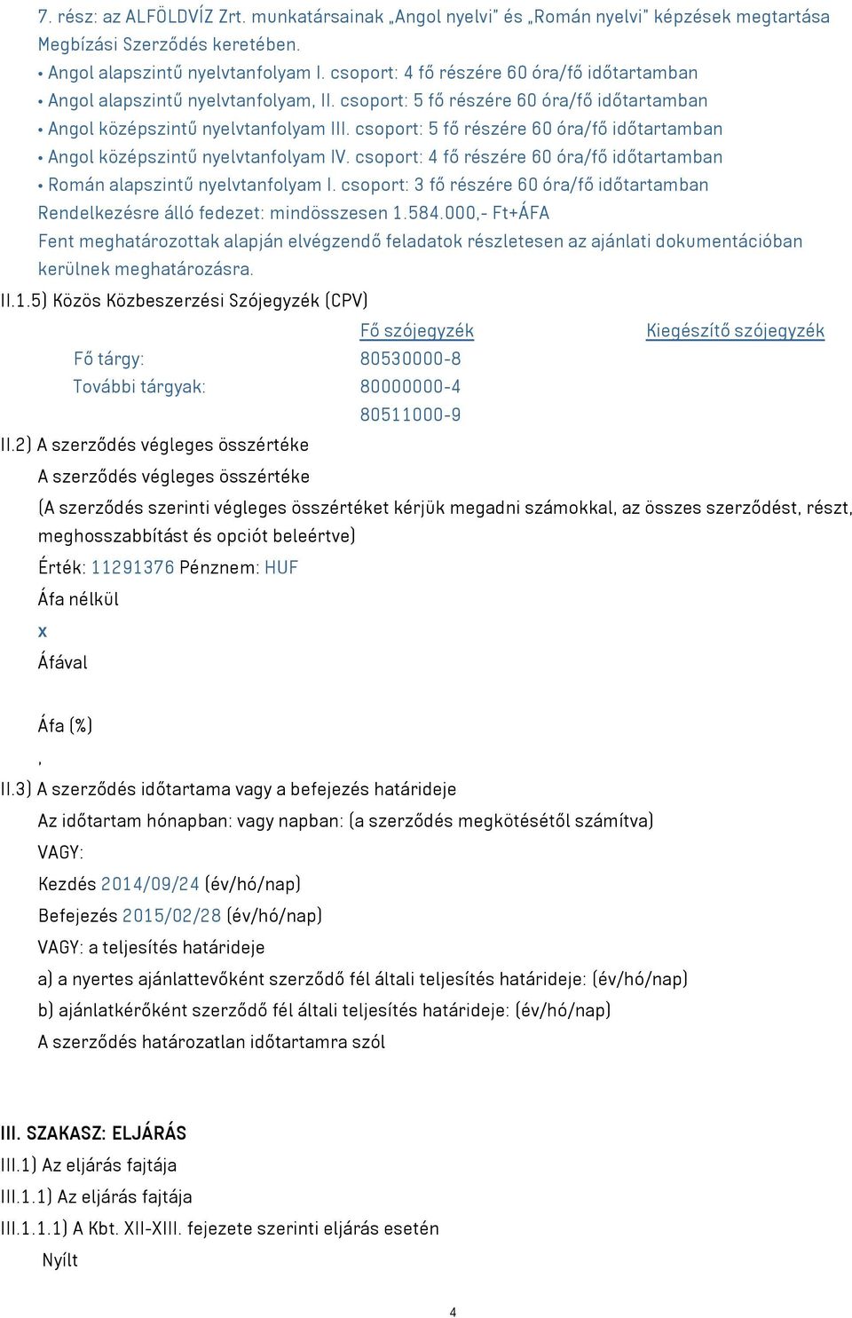 csoport: 5 fő részére 60 óra/fő időtartamban Angol középszintű nyelvtanfolyam IV. csoport: 4 fő részére 60 óra/fő időtartamban Román alapszintű nyelvtanfolyam I.