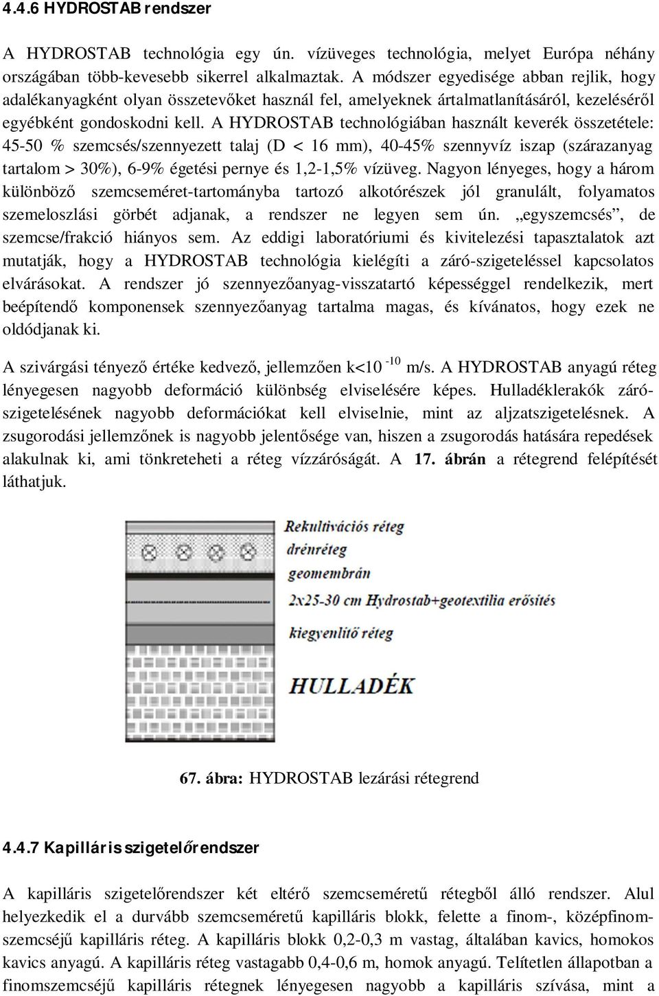 A HYDROSTAB technológiában használt keverék összetétele: 45-50 % szemcsés/szennyezett talaj (D < 16 mm), 40-45% szennyvíz iszap (szárazanyag tartalom > 30%), 6-9% égetési pernye és 1,2-1,5% vízüveg.