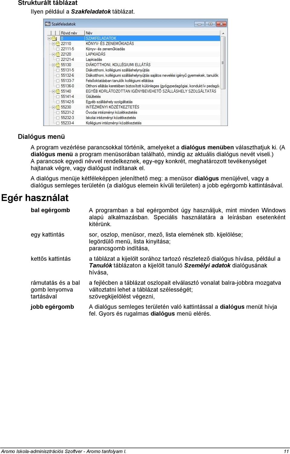 ) A parancsok egyedi névvel rendelkeznek, egy-egy konkrét, meghatározott tevékenységet hajtanak végre, vagy dialógust indítanak el.