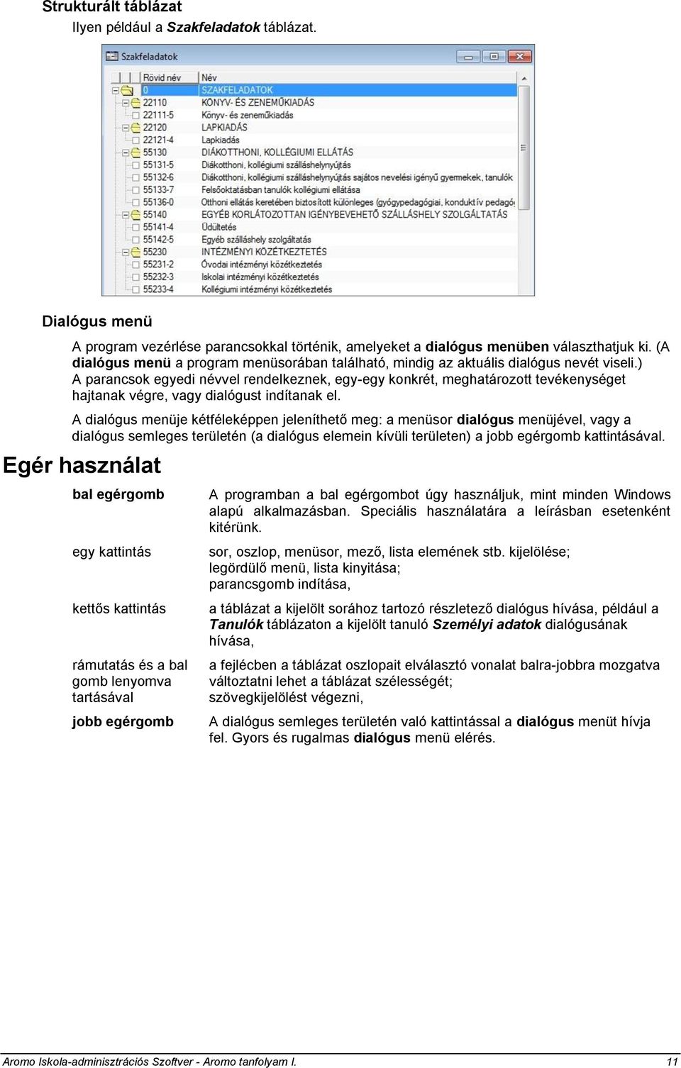 ) A parancsok egyedi névvel rendelkeznek, egy-egy konkrét, meghatározott tevékenységet hajtanak végre, vagy dialógust indítanak el.