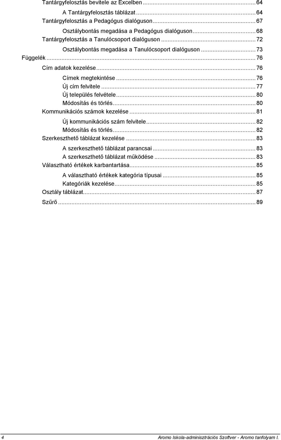 .. 77 Új település felvétele... 80 Módosítás és törlés... 80 Kommunikációs számok kezelése... 81 Új kommunikációs szám felvitele... 82 Módosítás és törlés... 82 Szerkeszthető táblázat kezelése.