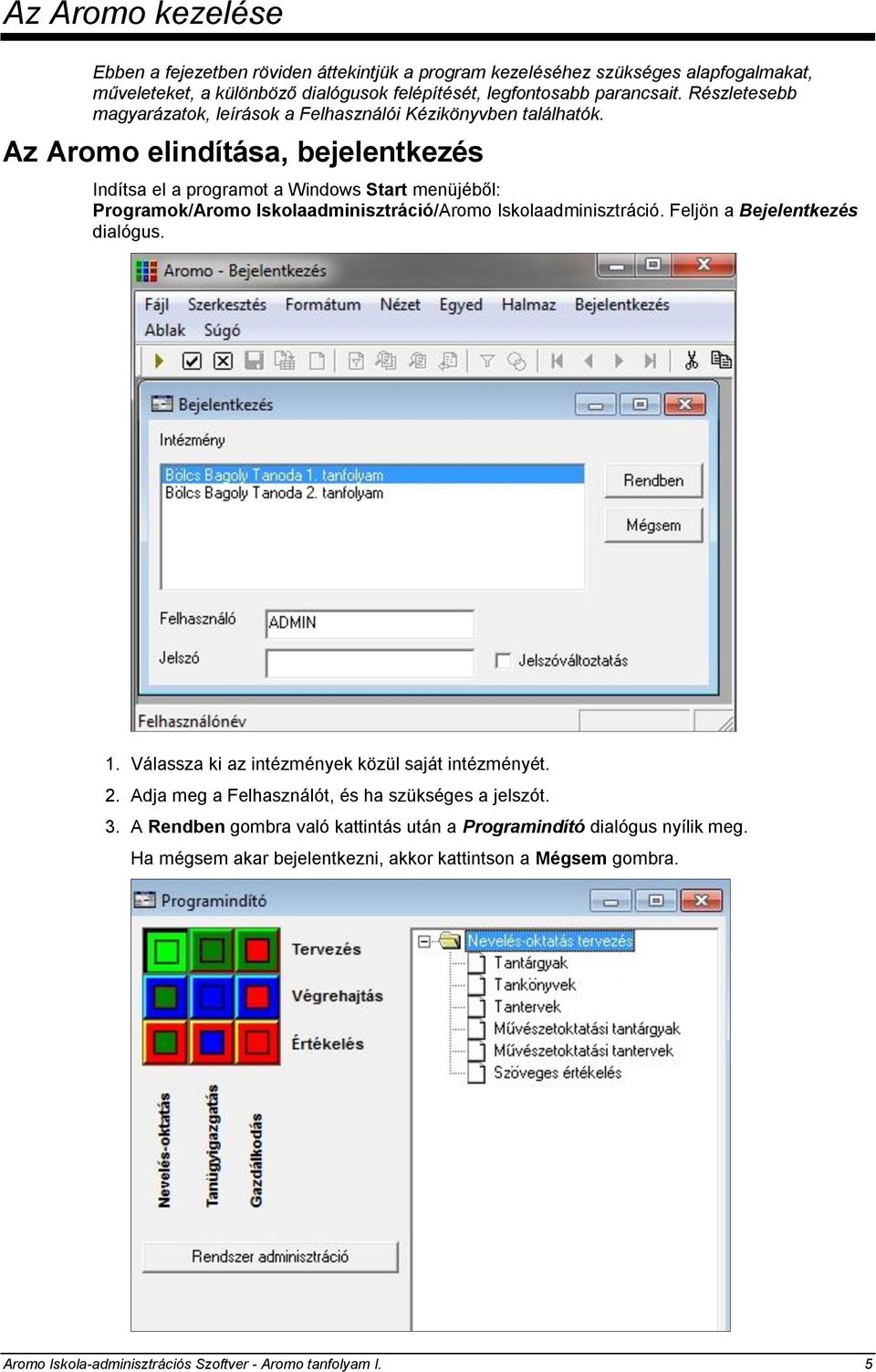 Az Aromo elindítása, bejelentkezés Indítsa el a programot a Windows Start menüjéből: Programok/Aromo Iskolaadminisztráció/Aromo Iskolaadminisztráció. Feljön a Bejelentkezés dialógus. 1.