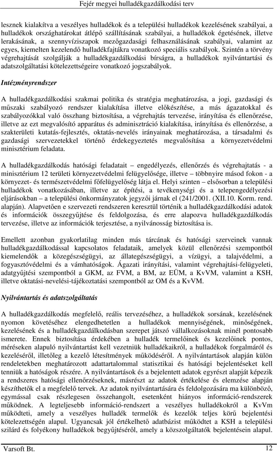 Szintén a törvény végrehajtását szolgálják a hulladékgazdálkodási bírságra, a hulladékok nyilvántartási és adatszolgáltatási kötelezettségeire vonatkozó jogszabályok.