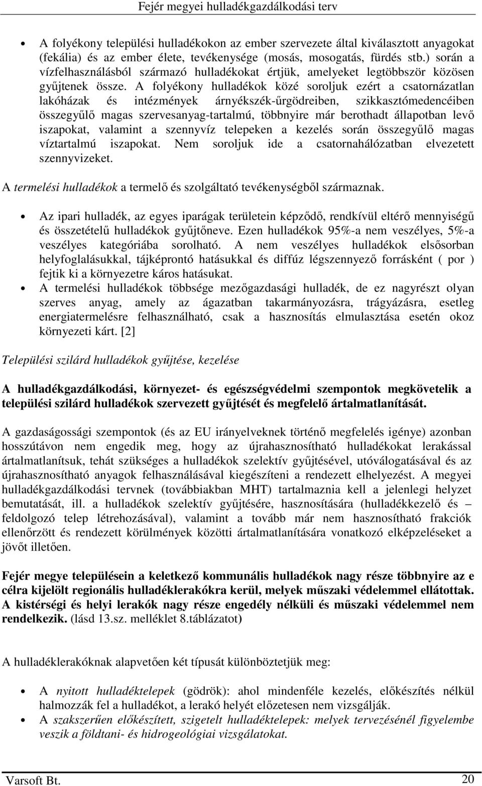 A folyékony hulladékok közé soroljuk ezért a csatornázatlan lakóházak és intézmények árnyékszék-őrgödreiben, szikkasztómedencéiben összegyőlı magas szervesanyag-tartalmú, többnyire már berothadt