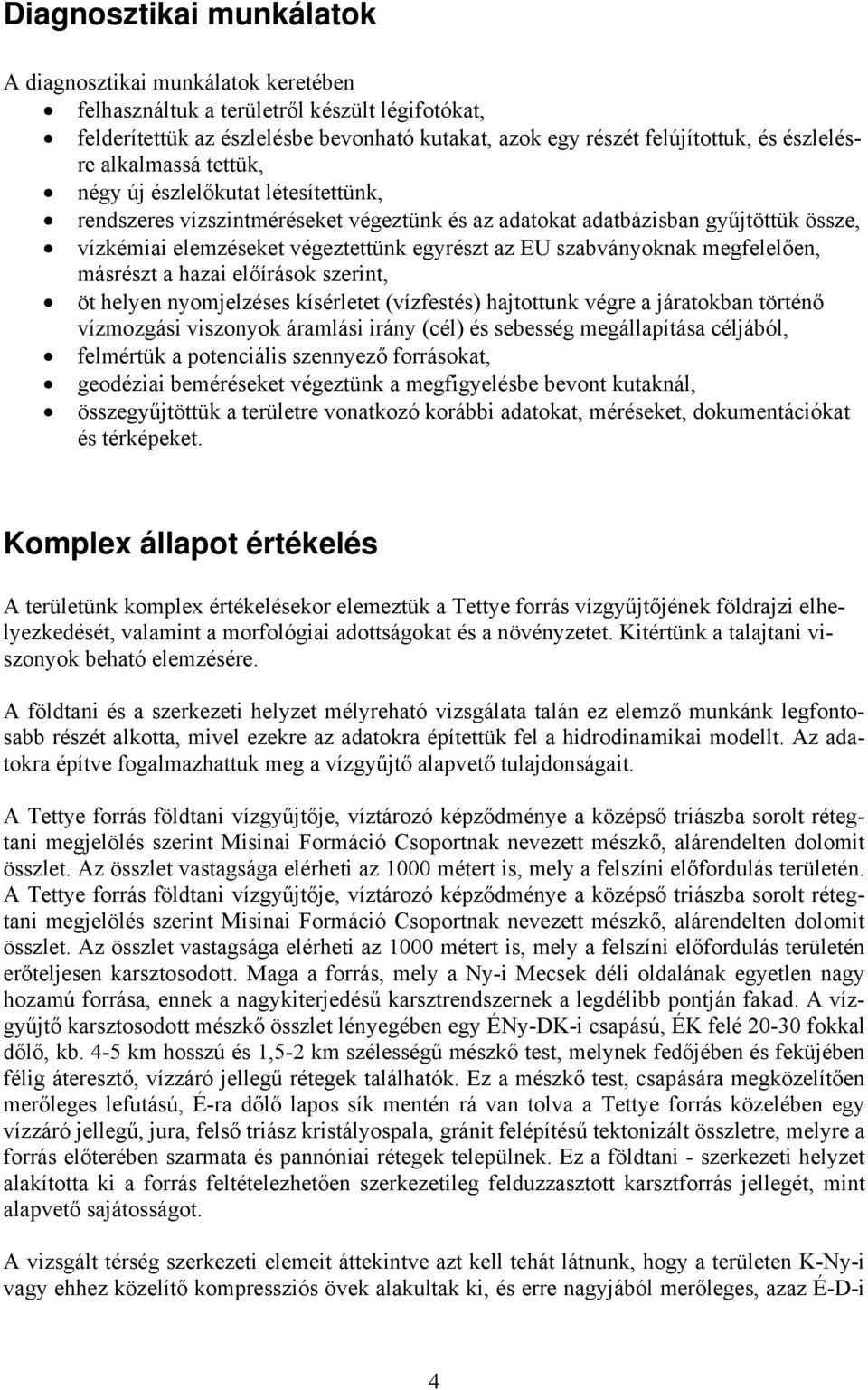 EU szabványoknak megfelelően, másrészt a hazai előírások szerint, öt helyen nyomjelzéses kísérletet (vízfestés) hajtottunk végre a járatokban történő vízmozgási viszonyok áramlási irány (cél) és