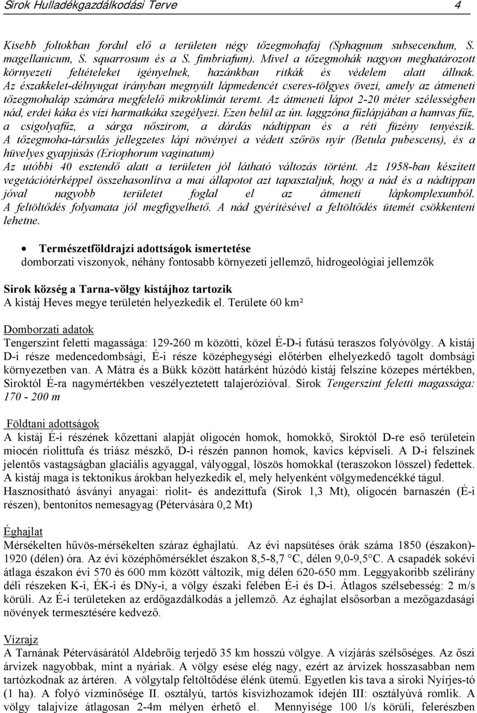 Az északkelet-délnyugat irányban megnyúlt lápmedencét cseres-tölgyes övezi, amely az átmeneti tőzegmohaláp számára megfelelő mikroklímát teremt.