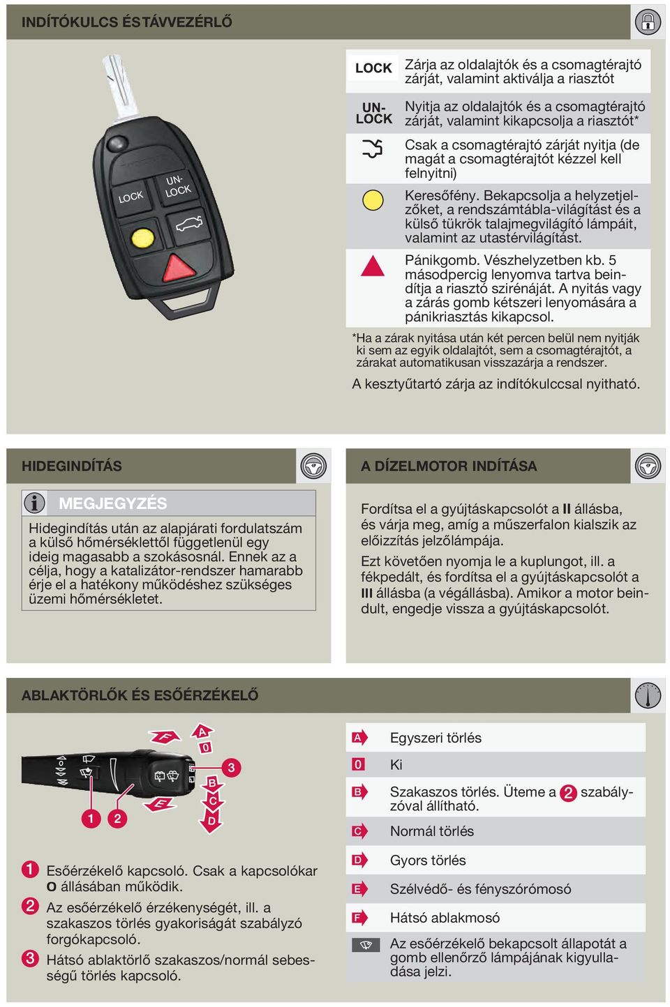 Bekapcsolja a helyzetjelzőket, a rendszámtábla-világítást és a külső tükrök talajmegvilágító lámpáit, valamint az utastérvilágítást. Pánikgomb. Vészhelyzetben kb.