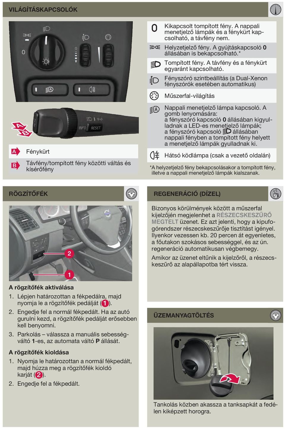 Fényszóró szintbeállítás (a Dual-Xenon fényszórók esetében automatikus) Műszerfal-világítás Nappali menetjelző lámpa kapcsoló.