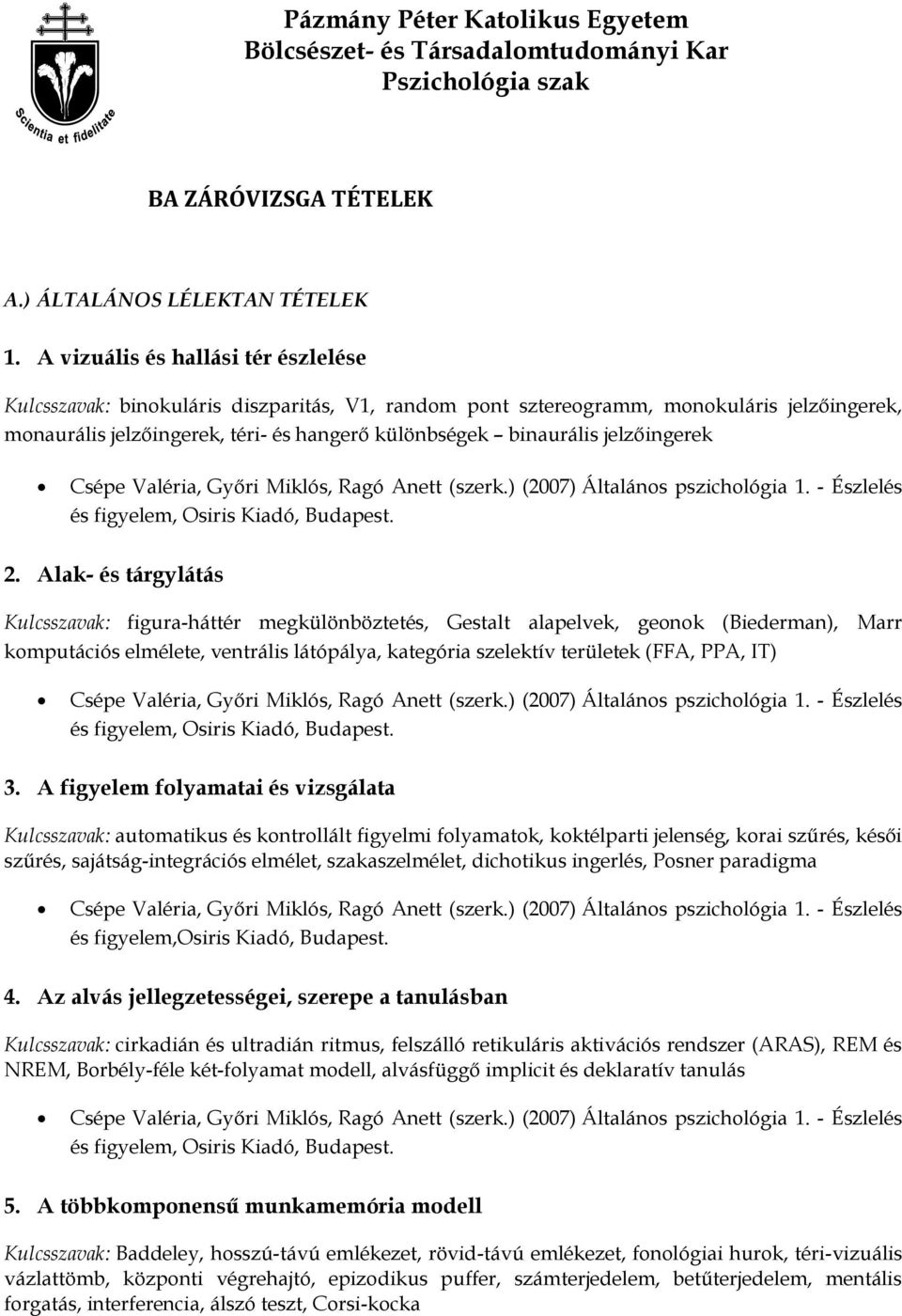 jelzőingerek Csépe Valéria, Győri Miklós, Ragó Anett (szerk.) (2007) Általános pszichológia 1. - Észlelés és figyelem, Osiris Kiadó, Budapest. 2.