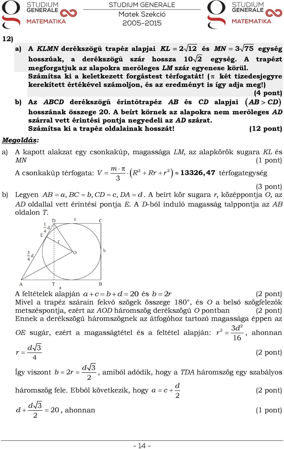 ) ( pont) b) Az ABCD derékszögű érintőtrapéz AB és CD alapjai hosszának összege 0. A beírt körnek az alapokra nem merőleges AD szárral vett érintési pontja negyedeli az AD szárat.