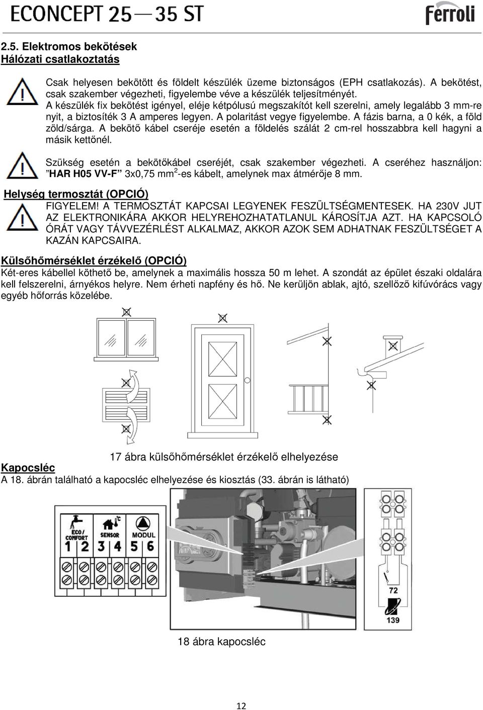 A készülék fix bekötést igényel, eléje kétpólusú megszakítót kell szerelni, amely legalább 3 mm-re nyit, a biztosíték 3 A amperes legyen. A polaritást vegye figyelembe.