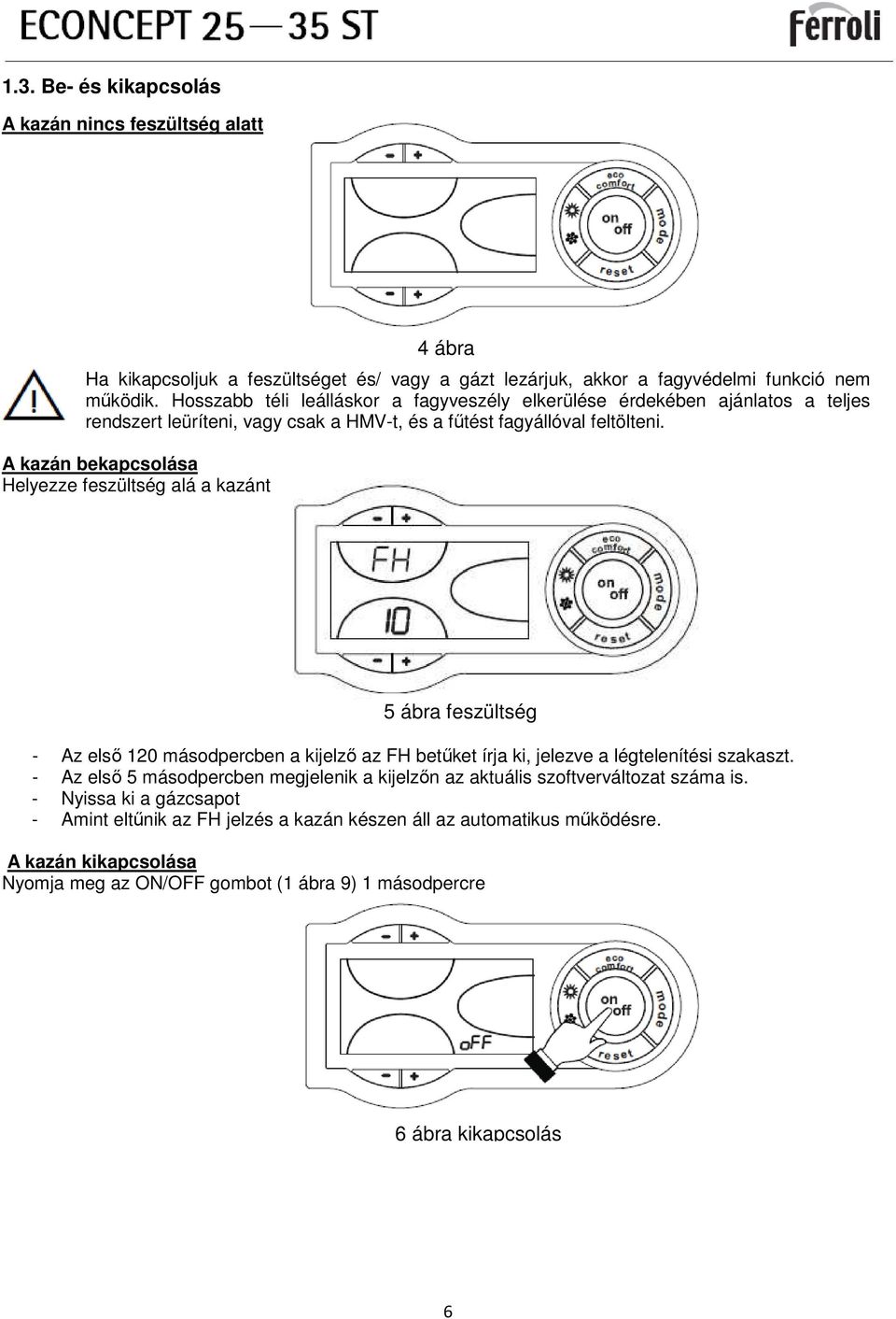 A kazán bekapcsolása Helyezze feszültség alá a kazánt 4 ábra 5 ábra feszültség - Az elsı 120 másodpercben a kijelzı az FH betőket írja ki, jelezve a légtelenítési szakaszt.