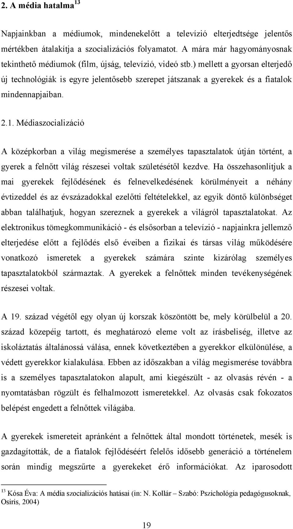 ) mellett a gyorsan elterjedő új technológiák is egyre jelentősebb szerepet játszanak a gyerekek és a fiatalok mindennapjaiban. 2.1.