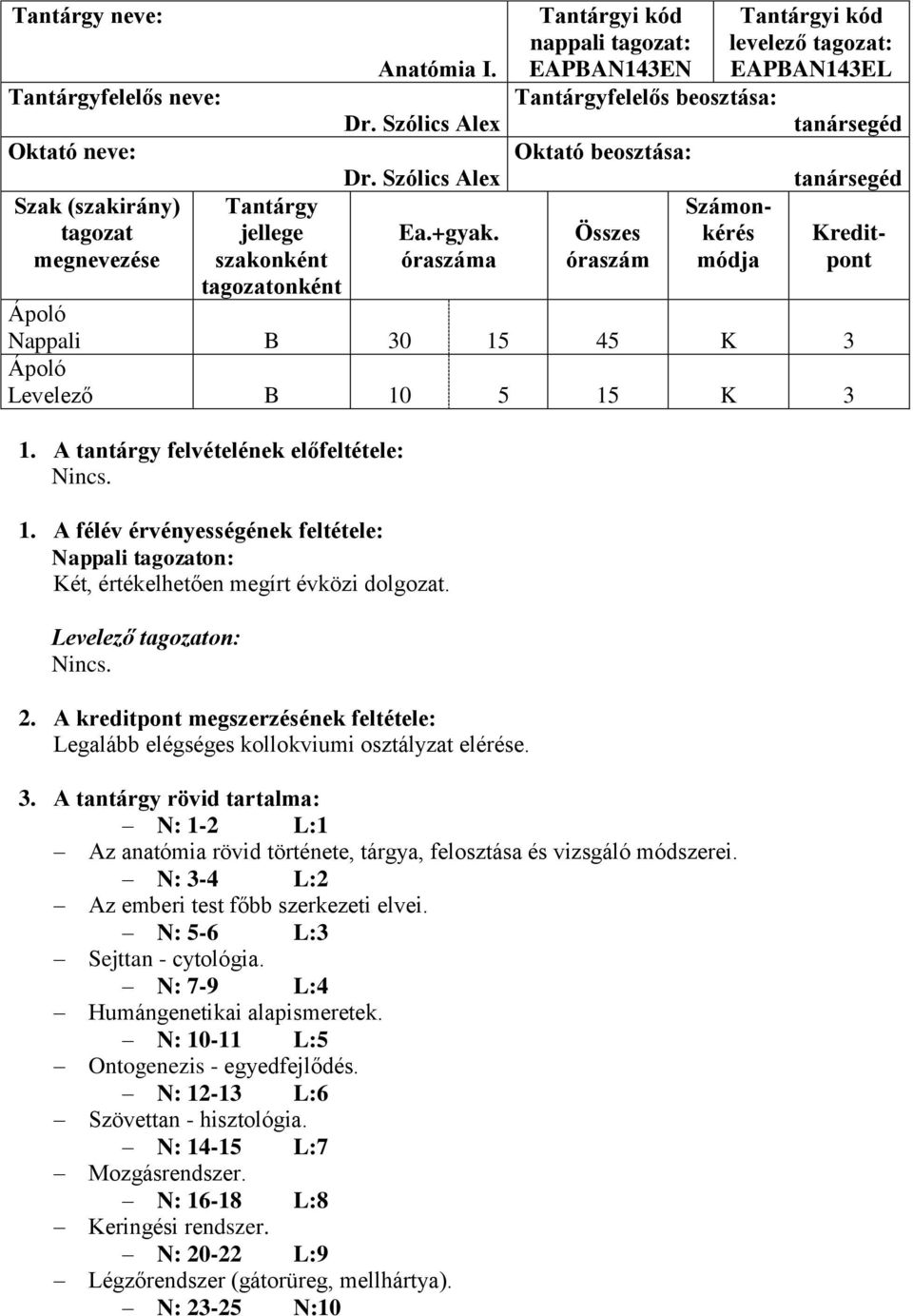 3 Levelező B 10 5 15 K 3 1. A tantárgy felvételének előfeltétele: Nincs. 1. A félév érvényességének feltétele: Nappali tagozaton: Két, értékelhetően megírt évközi dolgozat. Levelező tagozaton: Nincs.