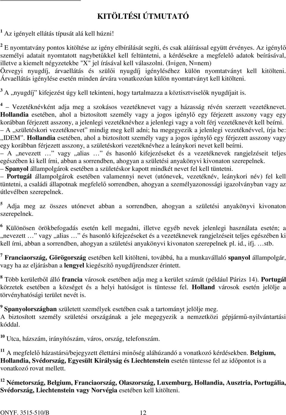 (I=igen, N=nem) Özvegyi nyugdíj, árvaellátás és szülői nyugdíj igényléséhez külön nyomtatványt kell kitölteni. Árvaellátás igénylése esetén minden árvára vonatkozóan külön nyomtatványt kell kitölteni.