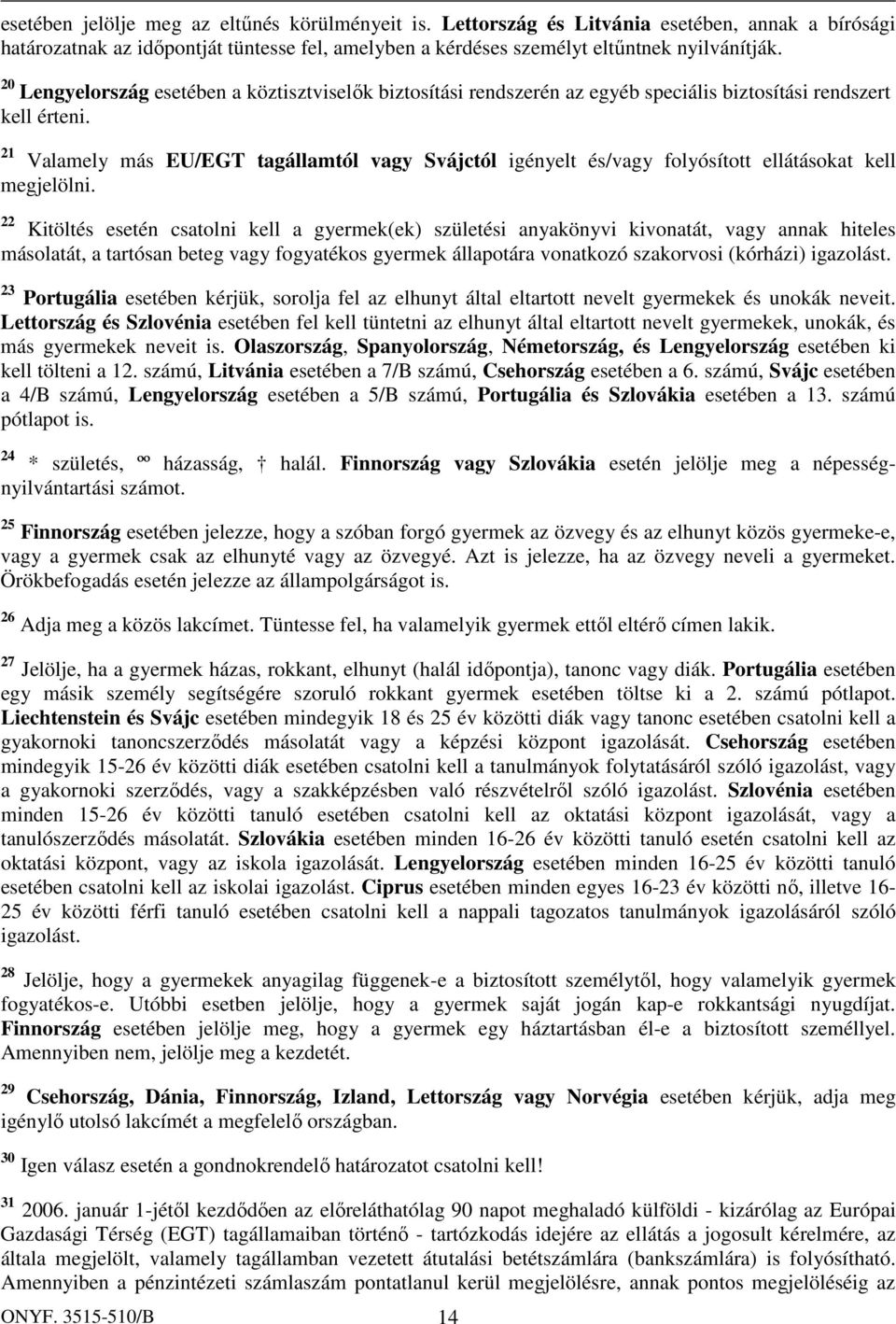 21 Valamely más EU/EGT tagállamtól vagy Svájctól igényelt és/vagy folyósított ellátásokat kell megjelölni.