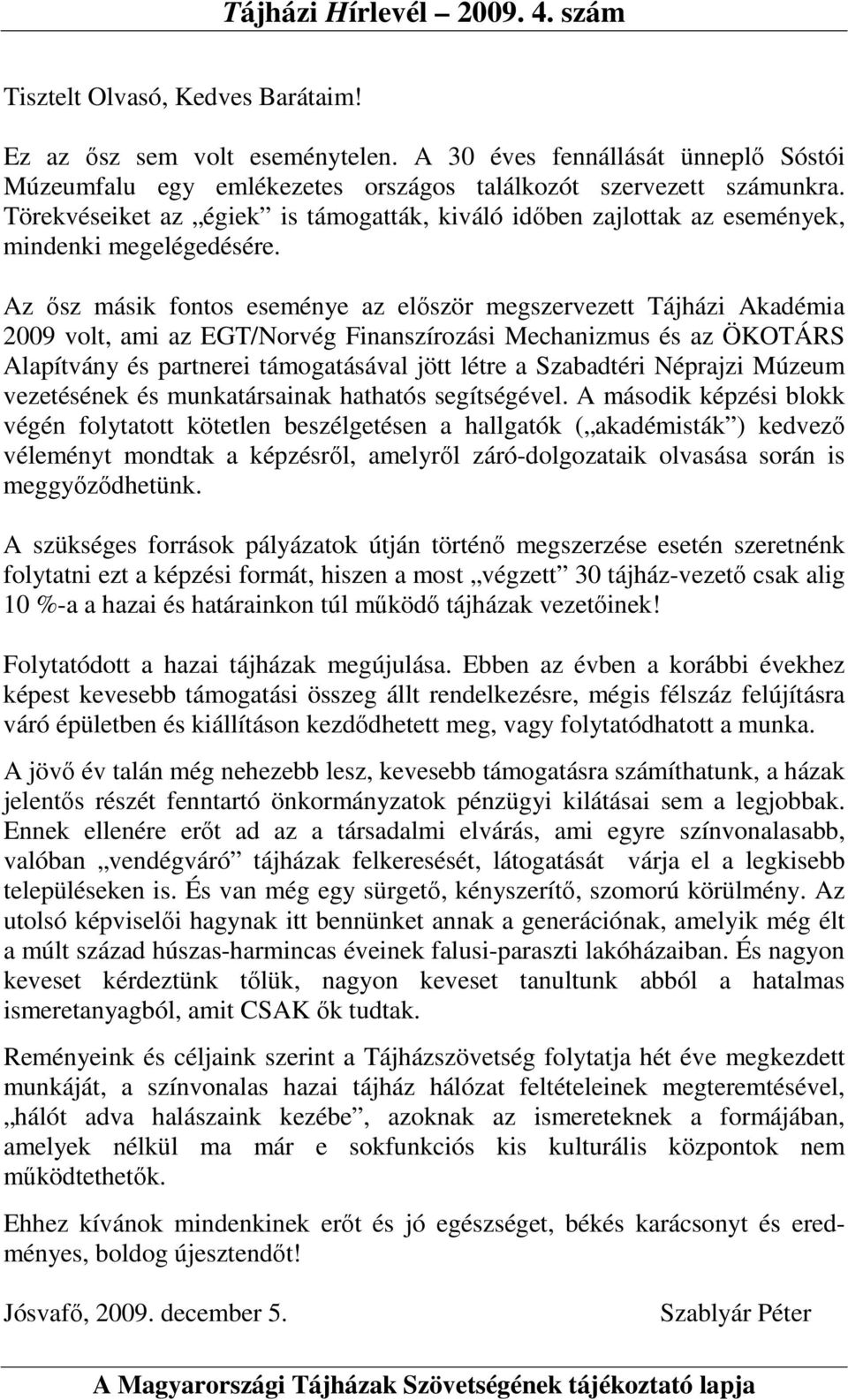 Az ısz másik fontos eseménye az elıször megszervezett Tájházi Akadémia 2009 volt, ami az EGT/Norvég Finanszírozási Mechanizmus és az ÖKOTÁRS Alapítvány és partnerei támogatásával jött létre a