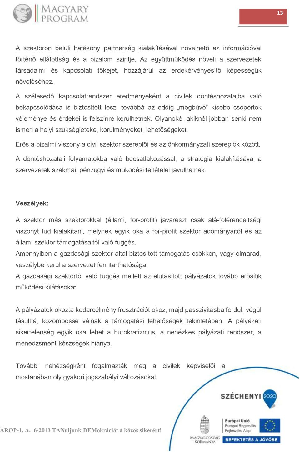 A szélesedő kapcsolatrendszer eredményeként a civilek döntéshozatalba való bekapcsolódása is biztosított lesz, továbbá az eddig megbúvó kisebb csoportok véleménye és érdekei is felszínre kerülhetnek.